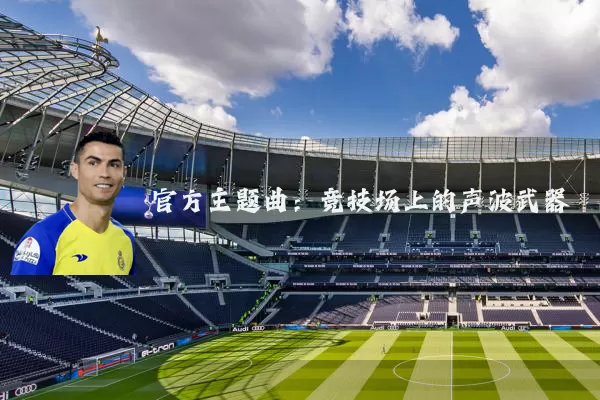 官方主题曲:竞技场上的声波武器