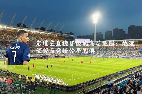 东道主直接晋级的底层逻辑:地理优势与竞技公平的博弈