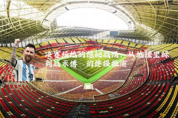 决赛场地的隐秘战场:从地理坐标到战术博弈的终极推演