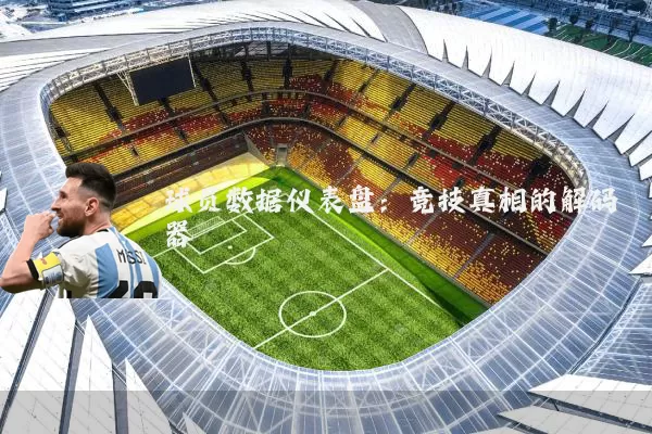 球员数据仪表盘：竞技真相的解码器