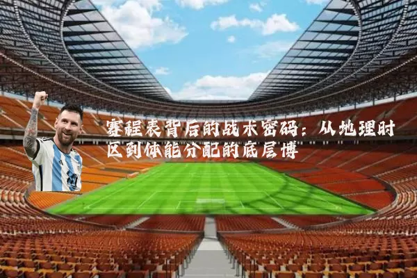 赛程表背后的战术密码：从地理时区到体能分配的底层博弈