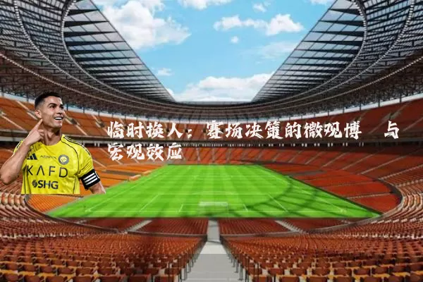 临时换人:赛场决策的微观博弈与宏观效应