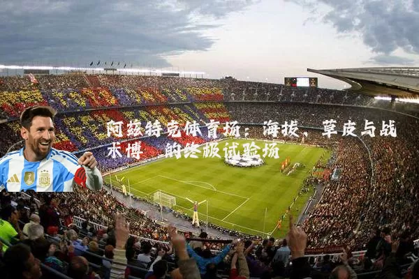 阿兹特克体育场:海拔、草皮与战术博弈的终极试验场