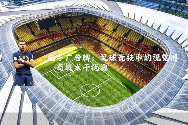 电子广告牌:足球竞技中的视觉博弈与战术干扰源