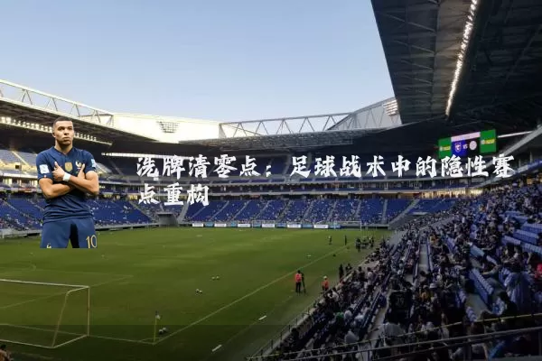 洗牌清零点:足球战术中的隐性赛点重构