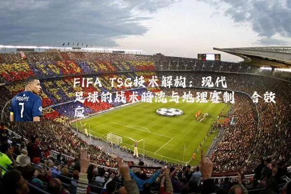 FIFA TSG技术解构：现代足球的战术暗流与地理赛制耦合效应