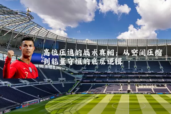 高位压迫的战术真相：从空间压缩到能量守恒的底层逻辑