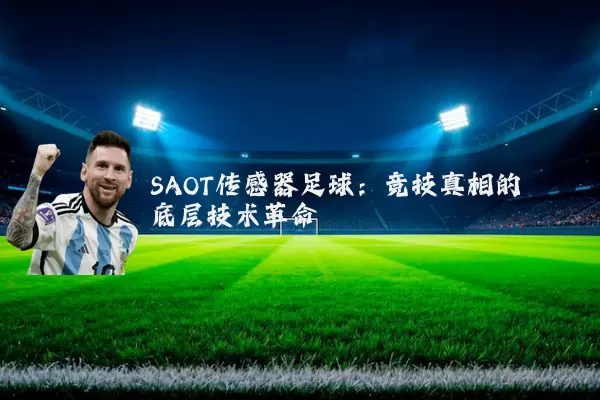 SAOT传感器足球:竞技真相的底层技术革命