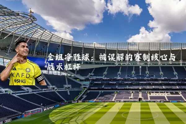 全组净胜球：被误解的赛制核心与战术杠杆