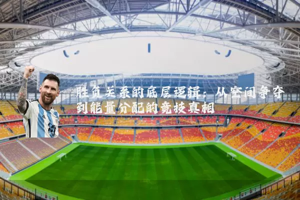 胜负关系的底层逻辑：从空间争夺到能量分配的竞技真相