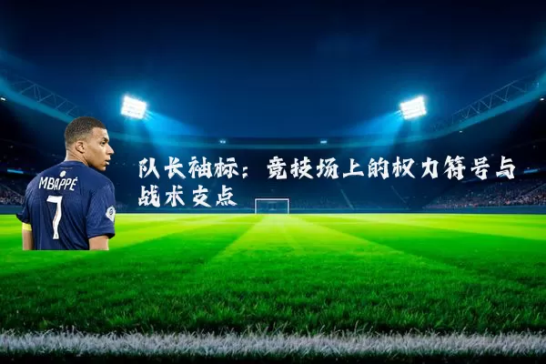 队长袖标:竞技场上的权力符号与战术支点