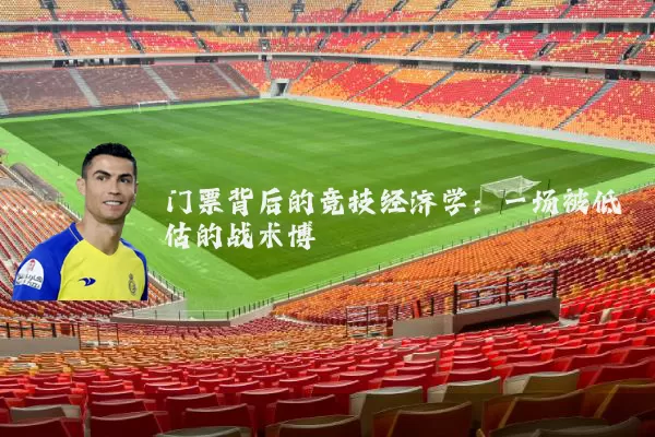门票背后的竞技经济学:一场被低估的战术博弈