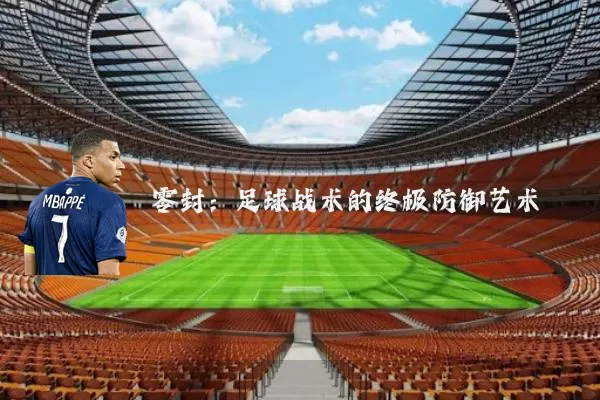 零封:足球战术的终极防御艺术